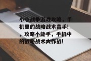 小小战争游戏攻略,手机里的战略战术高手!,攻略小能手,手机中的战略战术大作战! 小小战争游戏攻略,手机里的战略战术高手!,攻略小能手,手机中的战略战术大作战!