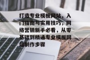 打造专业模板网站,入门指南与实用技巧,网络营销新手必看,从零基础到精通专业模板网站制作步骤 打造专业模板网站,入门指南与实用技巧,网络营销新手必看,从零基础到精通专业模板网站制作步骤