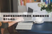 英雄联盟低分段的卡牌游戏_英雄联盟低分段是什么段位 英雄联盟低分段的卡牌游戏_英雄联盟低分段是什么段位