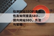 检测网站SEO的重要性及如何提高SEO,提升网站SEO,方法与策略 检测网站SEO的重要性及如何提高SEO,提升网站SEO,方法与策略
