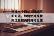 选择一个网站流量好用的方法，如何使用互联网流量提高网站可见性？