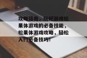 攻略指南，玩好游戏松果体游戏的必备技能，松果体游戏攻略，轻松入门必备技巧！