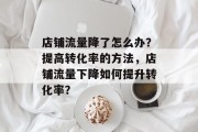 店铺流量降了怎么办?提高转化率的方法,店铺流量下降如何提升转化率? 店铺流量降了怎么办?提高转化率的方法,店铺流量下降如何提升转化率?