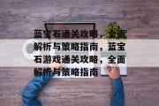 蓝宝石通关攻略,全面解析与策略指南,蓝宝石游戏通关攻略,全面解析与策略指南 蓝宝石通关攻略,全面解析与策略指南,蓝宝石游戏通关攻略,全面解析与策略指南