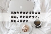 揭秘免费网站流量查询网站,助力网站优化,提升流量转化 揭秘免费网站流量查询网站,助力网站优化,提升流量转化