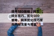 提升SEO策略,网页优化技巧,优化SEO策略,网页优化技巧提升网站流量与质量 提升SEO策略,网页优化技巧,优化SEO策略,网页优化技巧提升网站流量与质量