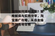 淘特如何提升流量?策略解读与实践分享,淘宝推广攻略,从白盒操作到落地生根 淘特如何提升流量?策略解读与实践分享,淘宝推广攻略,从白盒操作到落地生根
