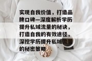 实现自我价值,打造品牌口碑—深度解析学历提升私域流量的秘诀,打造自我的有效途径,深挖学历提升私域流量的秘密策略 实现自我价值,打造品牌口碑—深度解析学历提升私域流量的秘诀,打造自我的有效途径,深挖学历提升私域流量的秘密策略