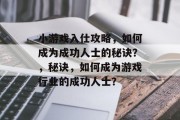 小游戏入仕攻略,如何成为成功人士的秘诀?,秘诀,如何成为游戏行业的成功人士? 小游戏入仕攻略,如何成为成功人士的秘诀?,秘诀,如何成为游戏行业的成功人士?