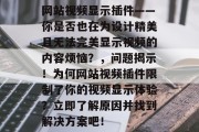 网站视频显示插件——你是否也在为设计精美且无法完美显示视频的内容烦恼?,问题揭示!为何网站视频插件限制了你的视频显示体验?立即了解原因并找到解决方案吧! 网站视频显示插件——你是否也在为设计精美且无法完美显示视频的内容烦恼?,问题揭示!为何网站视频插件限制了你的视频显示体验?立即了解原因并找到解决方案吧!
