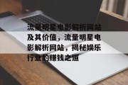 流量明星电影解析网站及其价值,流量明星电影解析网站,揭秘娱乐行业的赚钱之道 流量明星电影解析网站及其价值,流量明星电影解析网站,揭秘娱乐行业的赚钱之道