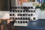 提升餐厅流量的策略，开发特色美食与体验式服务，创新餐厅运营，打造独特美食体验，提升餐厅流量策略