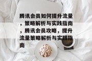 腾讯会员如何提升流量,策略解析与实践指南,腾讯会员攻略,提升流量策略解析与实践指南 腾讯会员如何提升流量,策略解析与实践指南,腾讯会员攻略,提升流量策略解析与实践指南