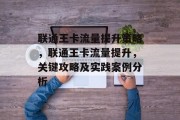 联通王卡流量提升策略,联通王卡流量提升,关键攻略及实践案例分析 联通王卡流量提升策略,联通王卡流量提升,关键攻略及实践案例分析