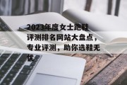 2023年度女士跑鞋评测排名网站大盘点,专业评测,助你选鞋无忧 2023年度女士跑鞋评测排名网站大盘点,专业评测,助你选鞋无忧