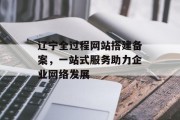 辽宁全过程网站搭建备案，一站式服务助力企业网络发展