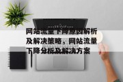 网站流量下降原因解析及解决策略,网站流量下降分析及解决方案 网站流量下降原因解析及解决策略,网站流量下降分析及解决方案
