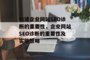 构建企业网站SEO诊断的重要性,企业网站SEO诊断的重要性及实施策略 构建企业网站SEO诊断的重要性,企业网站SEO诊断的重要性及实施策略