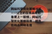 网站托管优化策略详解——让您的在线品牌形象更上一层楼，网站托管优化策略指南，提升在线品牌知名度