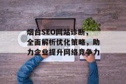 烟台SEO网站诊断,全面解析优化策略,助力企业提升网络竞争力 烟台SEO网站诊断,全面解析优化策略,助力企业提升网络竞争力