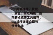 dtc网站插件,便捷、安全、高效功能,自动断点续传工具推荐,dtc插件详细介绍与使用方法 dtc网站插件,便捷、安全、高效功能,自动断点续传工具推荐,dtc插件详细介绍与使用方法