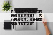 如何优化网站程序以提高搜索引擎排名?,优化网站程序,提升搜索引擎排名的关键。 如何优化网站程序以提高搜索引擎排名?,优化网站程序,提升搜索引擎排名的关键。