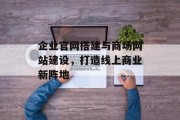企业官网搭建与商场网站建设,打造线上商业新阵地 企业官网搭建与商场网站建设,打造线上商业新阵地