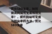 优化SEO文章,如何提高网站可见度和转化率?,提升网站可见度与转化率的方法,优化SEO文章 优化SEO文章,如何提高网站可见度和转化率?,提升网站可见度与转化率的方法,优化SEO文章