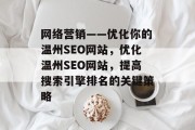 网络营销——优化你的温州SEO网站,优化温州SEO网站,提高搜索引擎排名的关键策略 网络营销——优化你的温州SEO网站,优化温州SEO网站,提高搜索引擎排名的关键策略