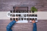 东莞网站SEO优化技巧全攻略,让你的网站在搜索引擎中脱颖而出 东莞网站SEO优化技巧全攻略,让你的网站在搜索引擎中脱颖而出