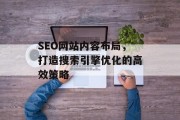 SEO网站内容布局,打造搜索引擎优化的高效策略 SEO网站内容布局,打造搜索引擎优化的高效策略