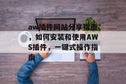 aw插件网站分享指南,如何安装和使用AWS插件,一键式操作指南 aw插件网站分享指南,如何安装和使用AWS插件,一键式操作指南