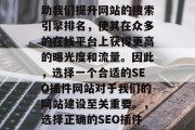 SEO插件网站可以帮助我们提升网站的搜索引擎排名,使其在众多的在线平台上获得更高的曝光度和流量。因此,选择一个合适的SEO插件网站对于我们的网站建设至关重要。,选择正确的SEO插件,提升网站排名的关键 SEO插件网站可以帮助我们提升网站的搜索引擎排名,使其在众多的在线平台上获得更高的曝光度和流量。因此,选择一个合适的SEO插件网站对于我们的网站建设至关重要。,选择正确的SEO插件,提升网站排名的关键