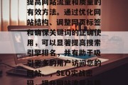 SEO实战密码是一种提高网站流量和质量的有效方法。通过优化网站结构、调整网页标签和确保关键词的正确使用,可以显著提高搜索引擎排名,并有助于吸引更多的用户访问您的网站。,SEO实战密码,提升网站流量与质量的有效策略