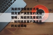 海底捞流量提升方案，提高客户满意度的关键策略，海底捞流量提升，如何提高客户满意度的关键策略