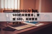 聊阳SEO公司 掌握SEO的关键要素，掌握 SEO，关键要素的修炼