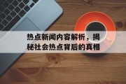 热点新闻内容解析,揭秘社会热点背后的真相 热点新闻内容解析,揭秘社会热点背后的真相