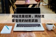 网站流量结算，揭秘流量变现的秘密武器