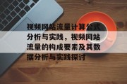 视频网站流量计算公式分析与实践,视频网站流量的构成要素及其数据分析与实践探讨 视频网站流量计算公式分析与实践,视频网站流量的构成要素及其数据分析与实践探讨