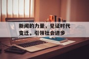 新闻的力量,见证时代变迁,引领社会进步 新闻的力量,见证时代变迁,引领社会进步