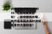 问道赚游戏币攻略2016: 让游戏赚更轻松！，游戏赚钱攻略，如何在不花太多时间就能累积大量财富？