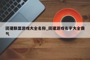 团建联盟游戏大全名称_团建游戏名字大全霸气 团建联盟游戏大全名称_团建游戏名字大全霸气