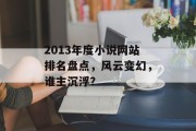 2013年度小说网站排名盘点，风云变幻，谁主沉浮？