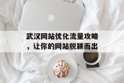 武汉网站优化流量攻略,让你的网站脱颖而出 武汉网站优化流量攻略,让你的网站脱颖而出
