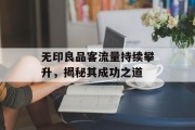 无印良品客流量持续攀升,揭秘其成功之道 无印良品客流量持续攀升,揭秘其成功之道