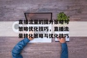 直播流量的提升策略与策略优化技巧,直播流量转化策略与优化技巧