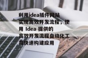 利用idea插件网站实现高效开发流程,使用 Idea 提供的高效开发流程自动化工具快速构建应用 利用idea插件网站实现高效开发流程,使用 Idea 提供的高效开发流程自动化工具快速构建应用
