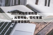 2017网站搭建教程，从零开始，轻松掌握网站建设技巧