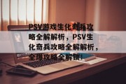 PSV游戏生化奇兵攻略全解解析，PSV生化奇兵攻略全解解析，全爆攻略全解锁！