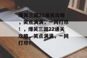 爆笑三国22通关攻略，笑点满满，一网打尽！，爆笑三国22通关攻略，笑点满满，一网打尽！